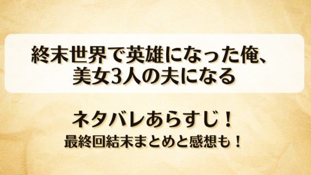 終末世界で英雄になった俺美女3人の夫になる ネタバレあらすじ！最終回結末まとめと感想も！