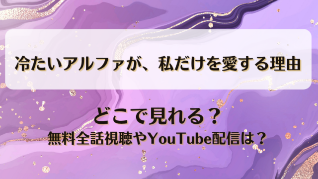 冷たいアルファが私だけを愛する理由 どこで見れる？無料全話視聴やYouTube配信は？
