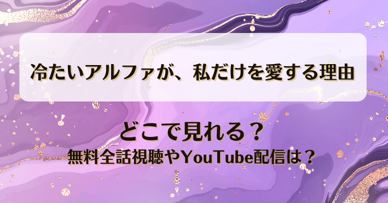 冷たいアルファが私だけを愛する理由 どこで見れる？無料全話視聴やYouTube配信は？