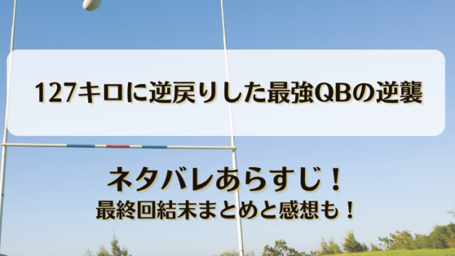 127キロに逆戻りした最強QBの逆襲 ネタバレあらすじ！最終回結末まとめと感想も！