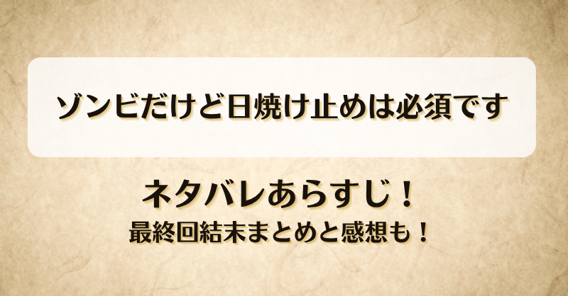 ゾンビだけど日焼け止めは必須です ネタバレあらすじ！最終回結末まとめと感想も！