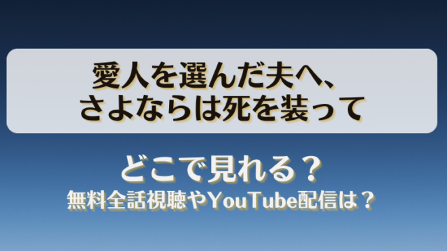愛人を選んだ夫へさよならは死を装って どこで見れる？無料全話視聴やYouTube配信は？