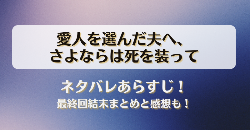 愛人を選んだ夫へさよならは死を装って ネタバレあらすじ！最終回結末まとめと感想も！