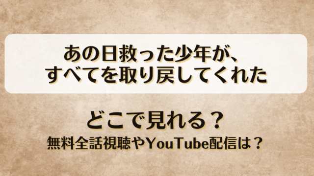 あの日救った少年がすべてを取り戻してくれた どこで見れる？無料全話視聴やYouTube配信は？