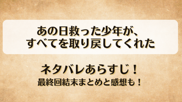 あの日救った少年がすべてを取り戻してくれた ネタバレあらすじ！最終回結末まとめと感想も！