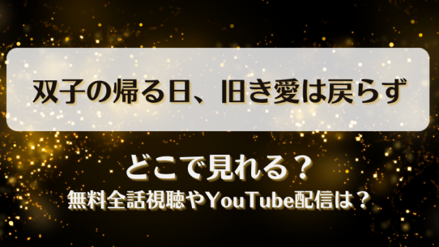 双子の帰る日旧き愛は戻らず どこで見れる？無料全話視聴やYouTube配信は？