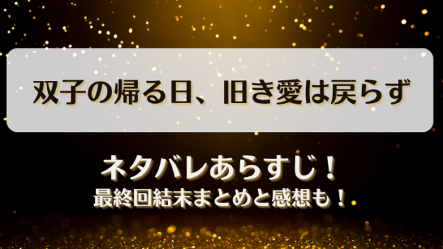 双子の帰る日旧き愛は戻らず ネタバレあらすじ！最終回結末まとめと感想も！