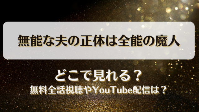 無能な夫の正体は全能の魔人 どこで見れる？無料全話視聴やYouTube配信は？