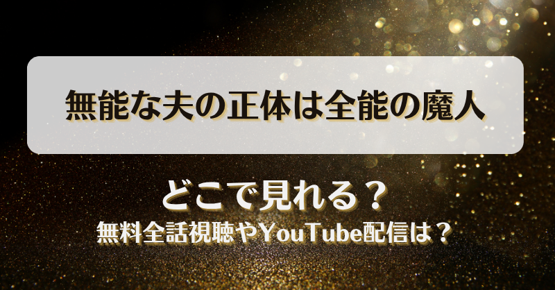 無能な夫の正体は全能の魔人 どこで見れる？無料全話視聴やYouTube配信は？