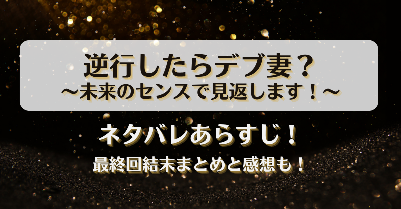逆行したらデブ妻 未来のセンスで見返します ネタバレあらすじ！最終回結末まとめと感想も！