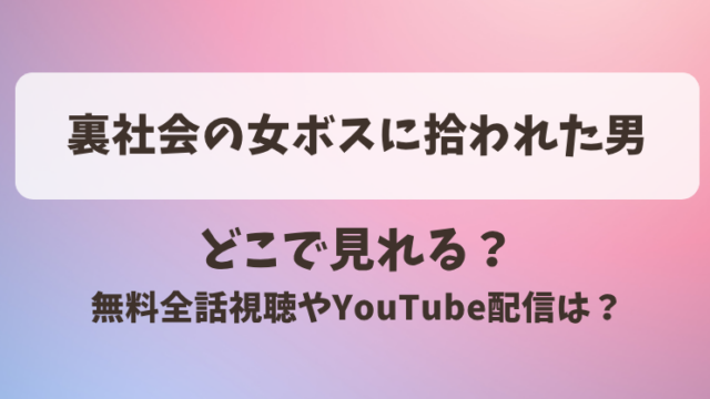 裏社会の女ボスに拾われた男 どこで見れる？無料全話視聴やYouTube配信は？