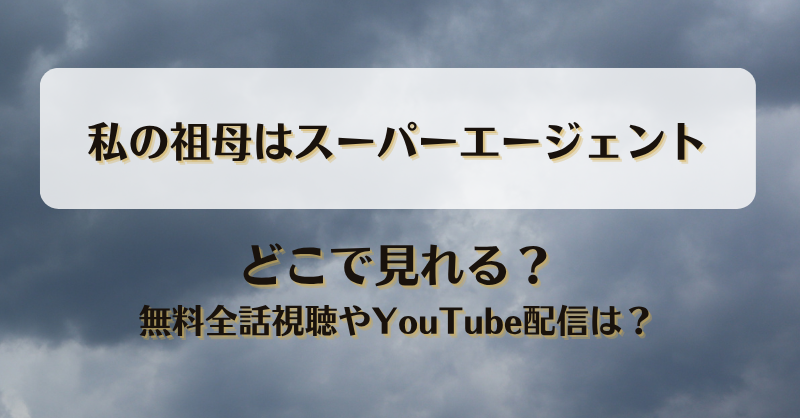 私の祖母はスーパーエージェント どこで見れる？無料全話視聴やYouTube配信は？