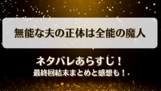無能な夫の正体は全能の魔人 ネタバレあらすじ！最終回結末まとめと感想も！