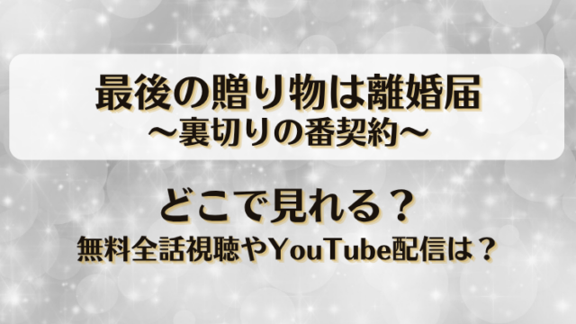 最後の贈り物は離婚届裏切りの番契約 どこで見れる？無料全話視聴やYouTube配信は？