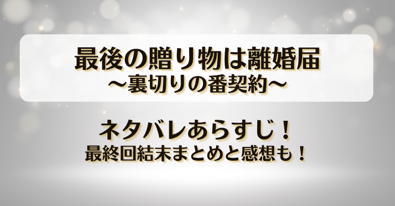 最後の贈り物は離婚届裏切りの番契約 ネタバレあらすじ！最終回結末まとめと感想も！