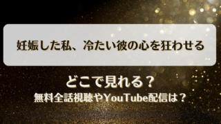 妊娠した私冷たい彼の心を狂わせる どこで見れる？無料全話視聴やYouTube配信は？