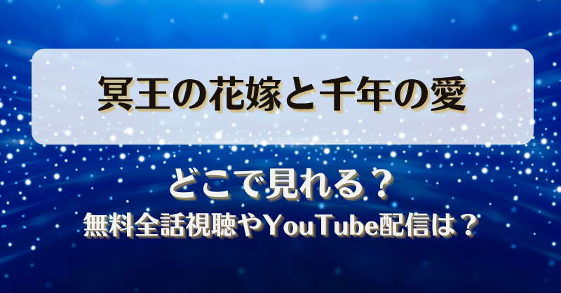 冥王の花嫁と千年の愛 どこで見れる？無料全話視聴やYouTube配信は？