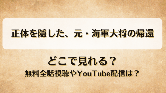 正体を隠した元海軍大将の帰還 どこで見れる？無料全話視聴やYouTube配信は？