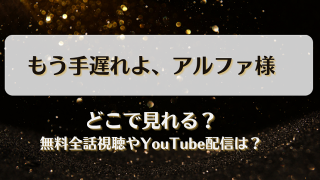 もう手遅れよアルファ様 どこで見れる？無料全話視聴やYouTube配信は？