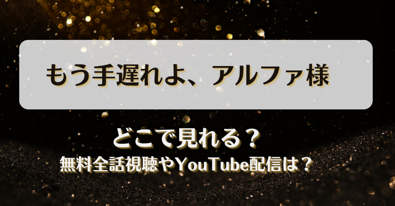 もう手遅れよアルファ様 どこで見れる？無料全話視聴やYouTube配信は？