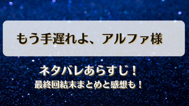 もう手遅れよアルファ様 ネタバレあらすじ！最終回結末まとめと感想も！
