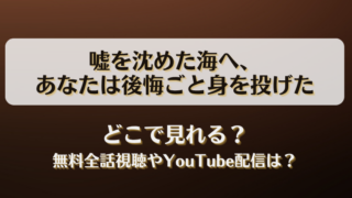 嘘を沈めた海へあなたは後悔ごと身を投げた どこで見れる？無料全話視聴やYouTube配信は？