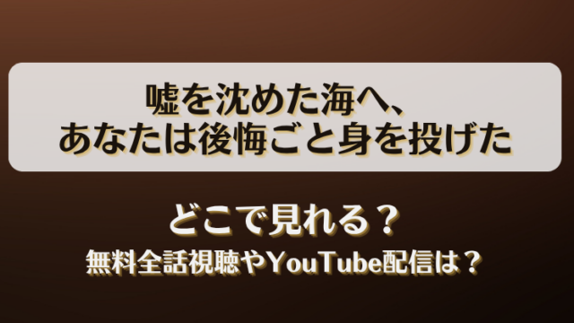 嘘を沈めた海へあなたは後悔ごと身を投げた どこで見れる？無料全話視聴やYouTube配信は？