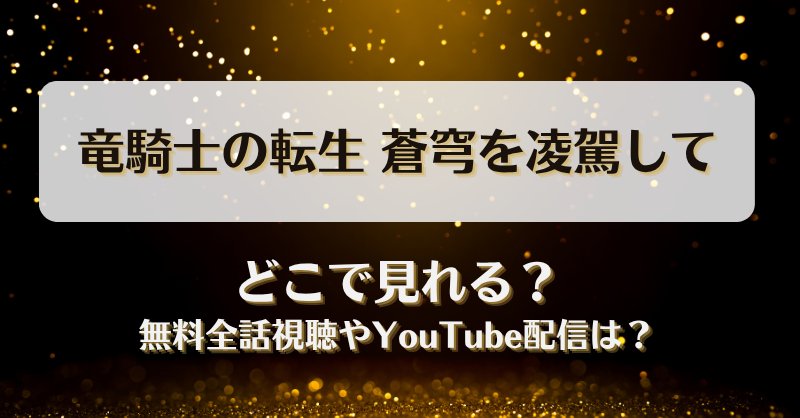 竜騎士の転生蒼穹を凌駕して どこで見れる？無料全話視聴やYouTube配信は？