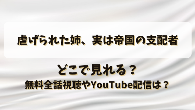 虐げられた姉実は帝国の支配者 どこで見れる？無料全話視聴やYouTube配信は？