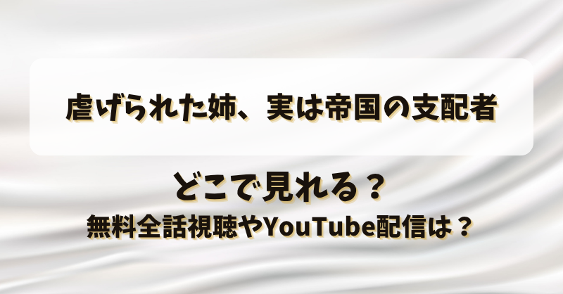虐げられた姉実は帝国の支配者 どこで見れる？無料全話視聴やYouTube配信は？