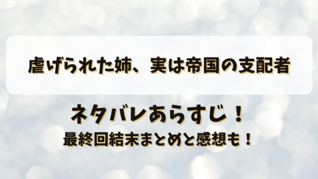 虐げられた姉実は帝国の支配者 ネタバレあらすじ！最終回結末まとめと感想も！