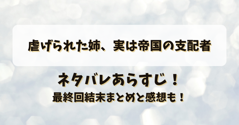 虐げられた姉実は帝国の支配者 ネタバレあらすじ！最終回結末まとめと感想も！