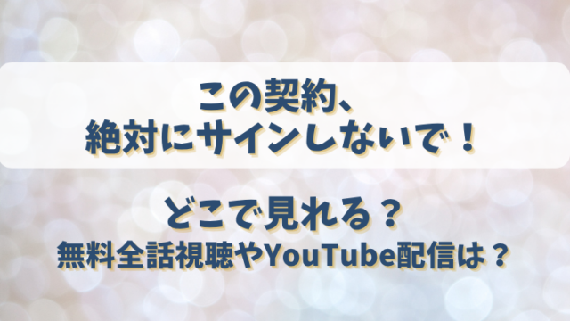 この契約絶対にサインしないで どこで見れる？無料全話視聴やYouTube配信は？
