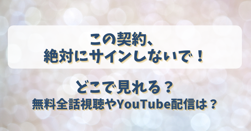 この契約絶対にサインしないで どこで見れる？無料全話視聴やYouTube配信は？