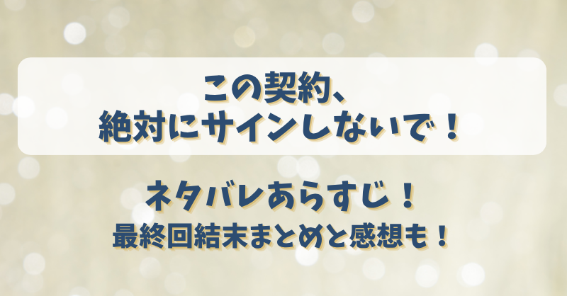 この契約絶対にサインしないで ネタバレあらすじ！最終回結末まとめと感想も！