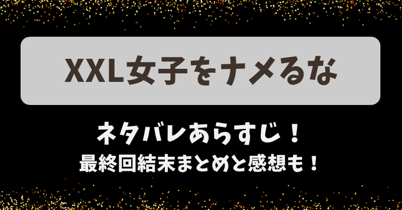 XXL女子をナメるな ネタバレあらすじ！最終回結末まとめと感想も！