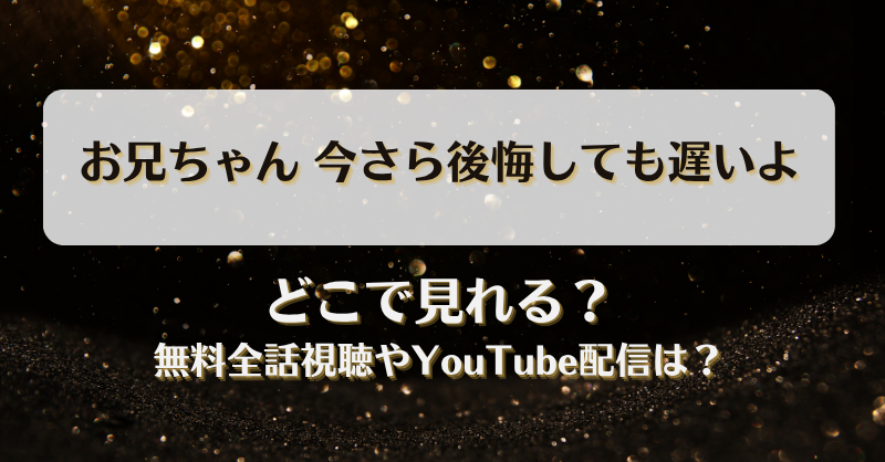 お兄ちゃん今さら後悔しても遅いよ どこで見れる？無料全話視聴やYouTube配信は？