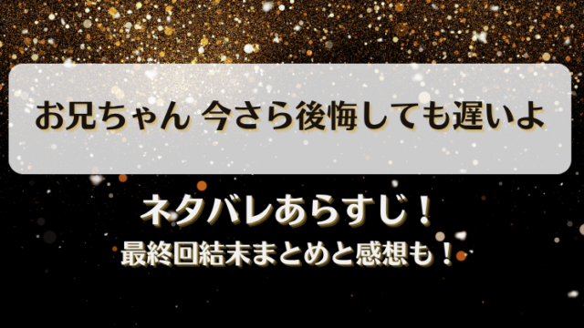 お兄ちゃん今さら後悔しても遅いよ ネタバレあらすじ！最終回結末まとめと感想も！