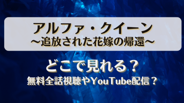 アルファクイーン追放された花嫁の帰還 どこで見れる？無料全話視聴やYouTube配信？