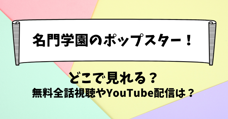 名門学園のポップスター どこで見れる？無料全話視聴やYouTube配信は？