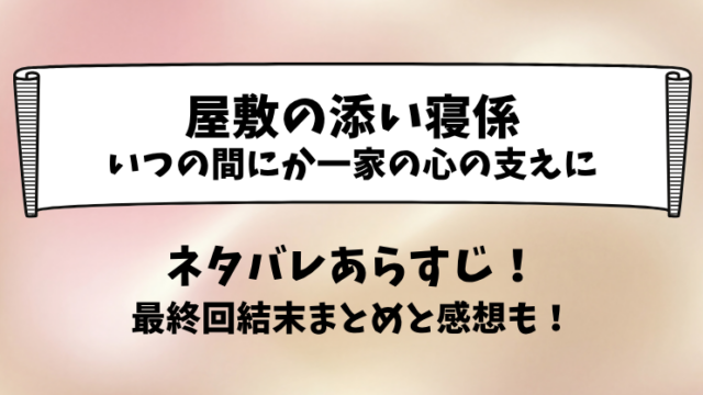 屋敷の添い寝係 いつの間にか一家の心の支えに ネタバレあらすじ！最終回結末まとめと感想も！