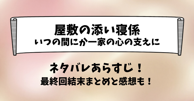 屋敷の添い寝係 いつの間にか一家の心の支えに ネタバレあらすじ！最終回結末まとめと感想も！