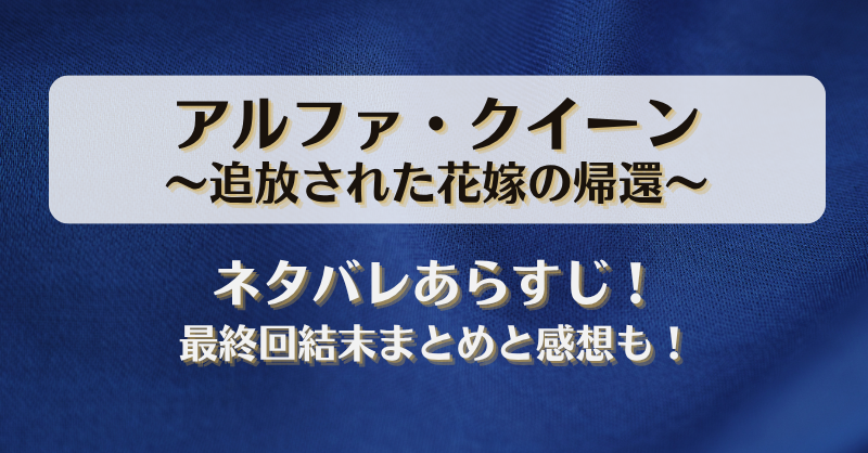 アルファクイーン追放された花嫁の帰還 ネタバレあらすじ！最終回結末まとめと感想も！