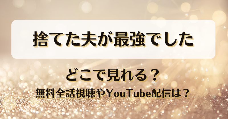 捨てた夫が最強でした どこで見れる？無料全話視聴やYouTube配信は？