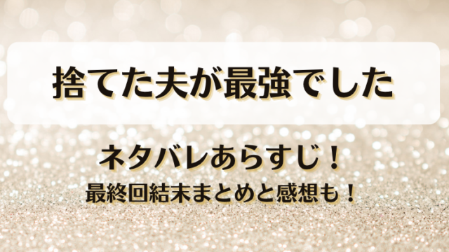 捨てた夫が最強でした ネタバレあらすじ！最終回結末まとめと感想も！