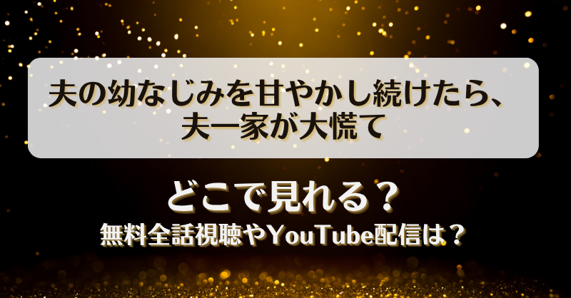 夫の幼なじみを甘やかし続けたら夫一家が大慌て どこで見れる？無料全話視聴やYouTube配信は？