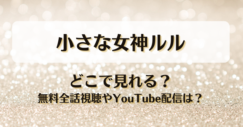 小さな女神ルル どこで見れる？無料全話視聴やYouTube配信は？