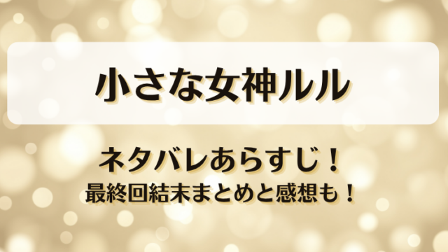 小さな女神ルル ネタバレあらすじ！最終回結末まとめと感想も！