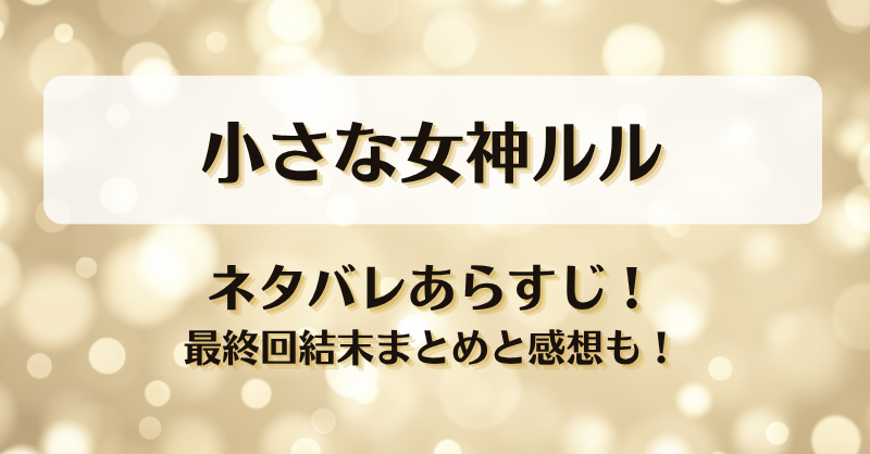小さな女神ルル ネタバレあらすじ！最終回結末まとめと感想も！