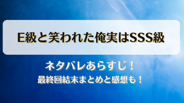 E級と笑われた俺実はSSS級 ネタバレあらすじ！最終回結末まとめと感想も！